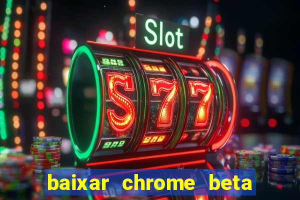 baixar chrome beta para pc